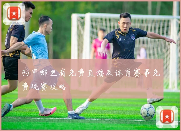 西甲哪里有免费直播及体育赛事免费观赛攻略