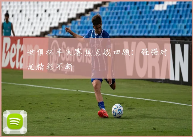 世俱杯半决赛焦点战回顾：强强对话精彩不断