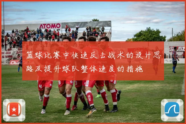 篮球比赛中快速反击战术的设计思路及提升球队整体速度的措施