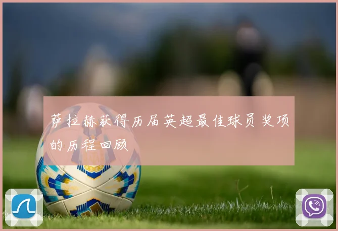 萨拉赫获得历届英超最佳球员奖项的历程回顾