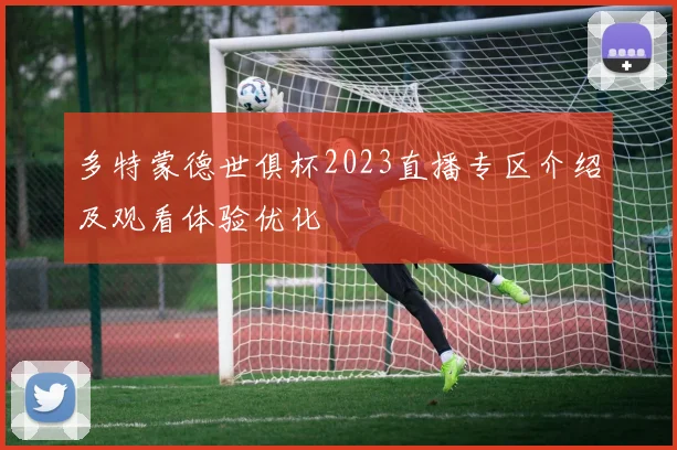 多特蒙德世俱杯2023直播专区介绍及观看体验优化