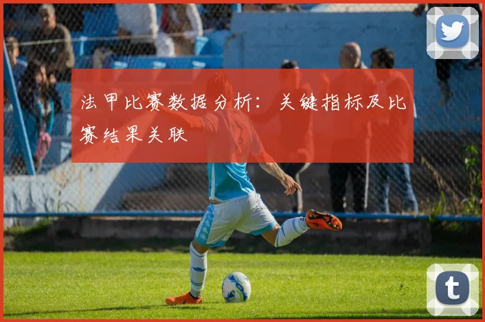 法甲比赛数据分析：关键指标及比赛结果关联