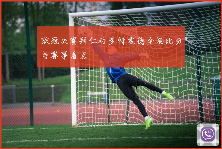 欧冠决赛拜仁对多特蒙德全场比分与赛事看点